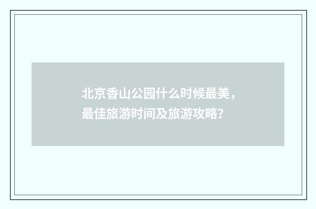 北京香山公园什么时候最美,最佳旅游时间及旅游攻略?