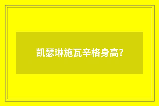 凯瑟琳施瓦辛格身高?
