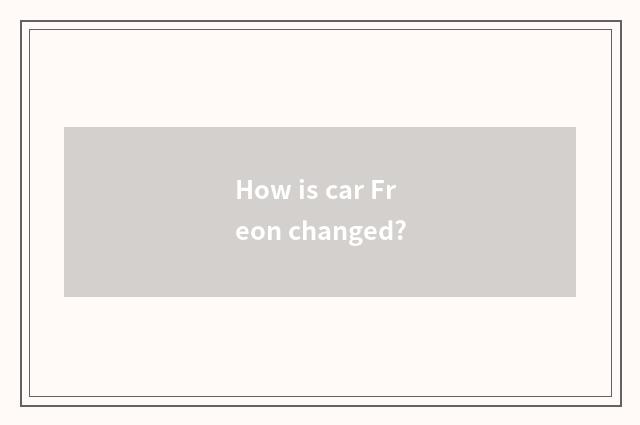 How is car Freon changed?