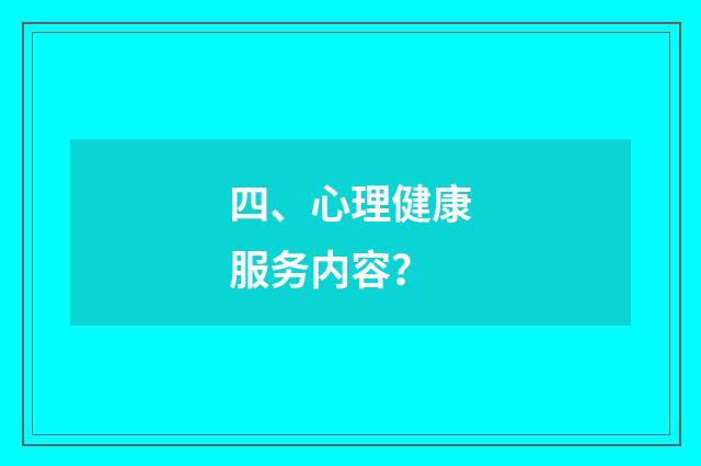 四、心理健康服务内容？