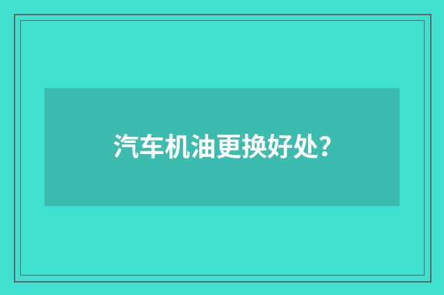 汽车机油更换好处？