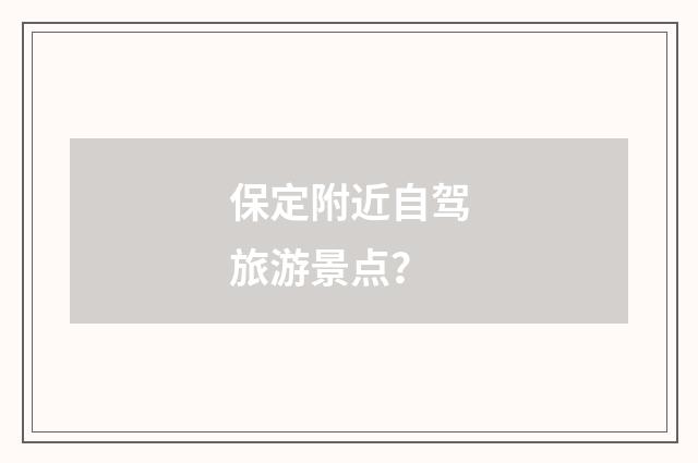 保定附近自驾旅游景点?