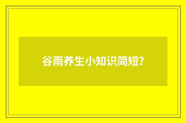 谷雨养生小知识简短?