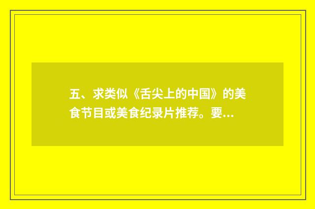 五、求类似《舌尖上的中国》的美食节目或美食纪录片推荐。要中华美食的？