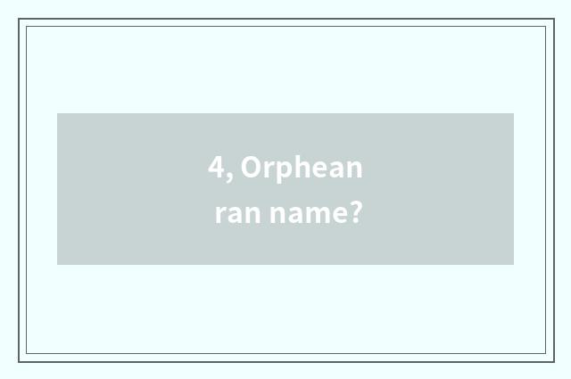 4, Orphean ran name?