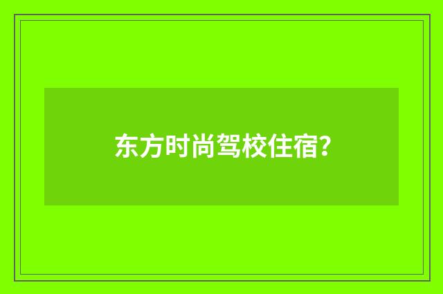 东方时尚驾校住宿?
