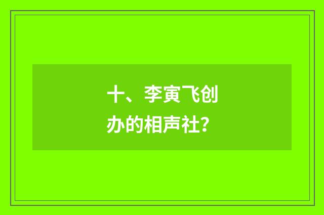 十、李寅飞创办的相声社？
