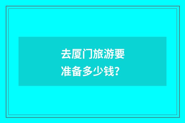 去厦门旅游要准备多少钱?