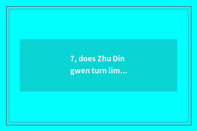7, does Zhu Dingwen turn limited company how?