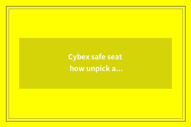 Cybex safe seat how unpick and wash?