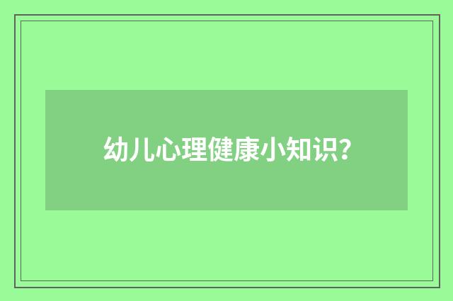 幼儿心理健康小知识?