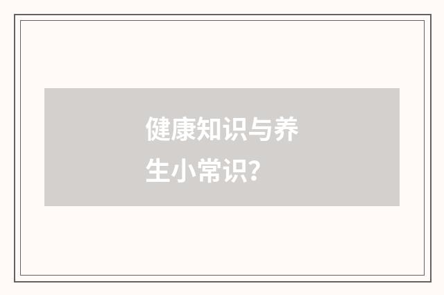 健康知识与养生小常识?