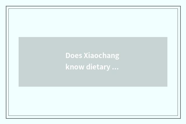 Does Xiaochang know dietary health?