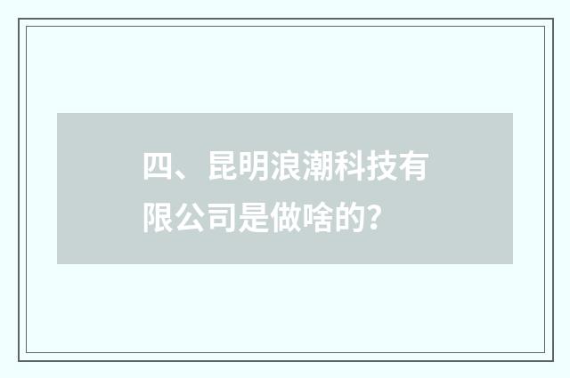 四、昆明浪潮科技有限公司是做啥的?