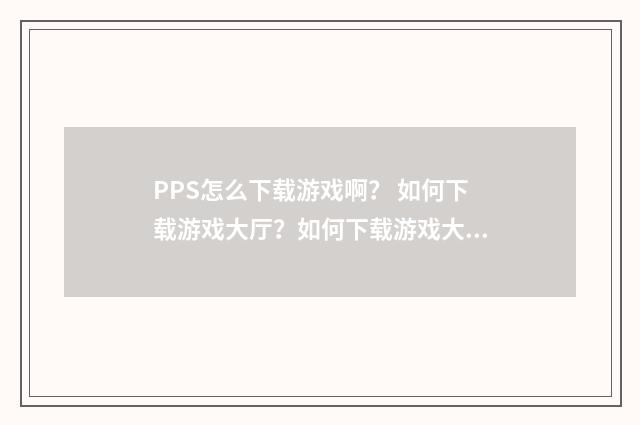 PPS怎么下载游戏啊？ 如何下载游戏大厅？如何下载游戏大厅？英文双语对照