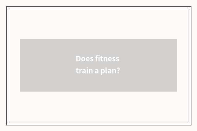 Does fitness train a plan?