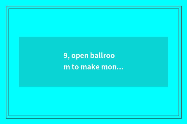 9, open ballroom to make money?