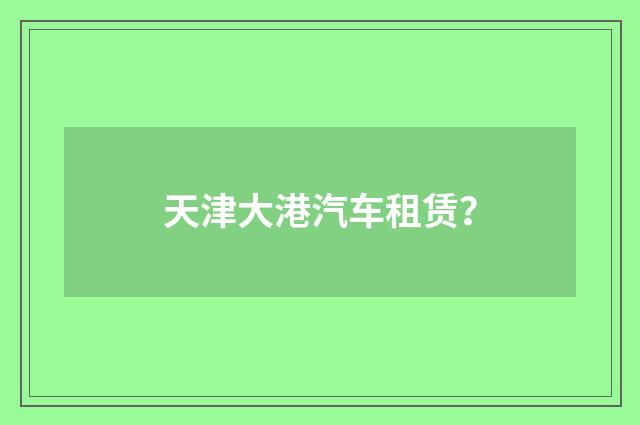 天津大港汽车租赁?