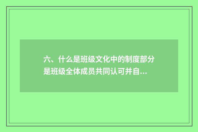 六、什么是班级文化中的制度部分是班级全体成员共同认可并自觉遵守的行为准则？