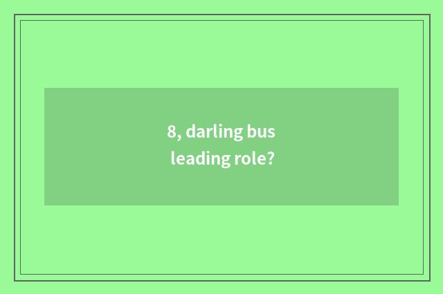 8, darling bus leading role?