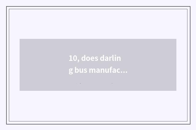 10, does darling bus manufacture?