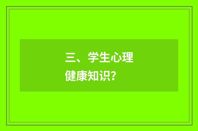 三、学生心理健康知识？