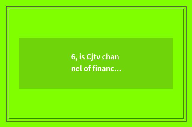6, is Cjtv channel of finance and economics?