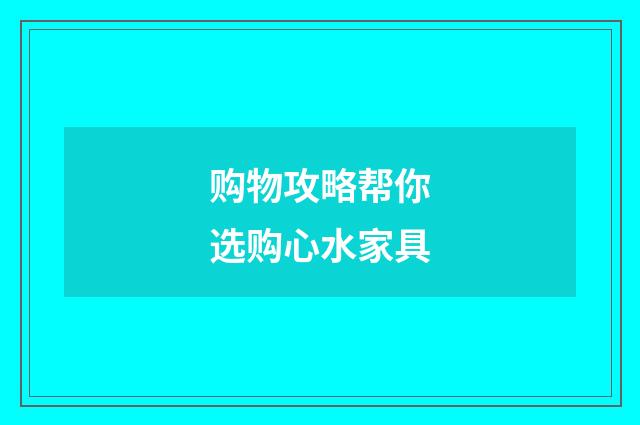 购物攻略帮你选购心水家具