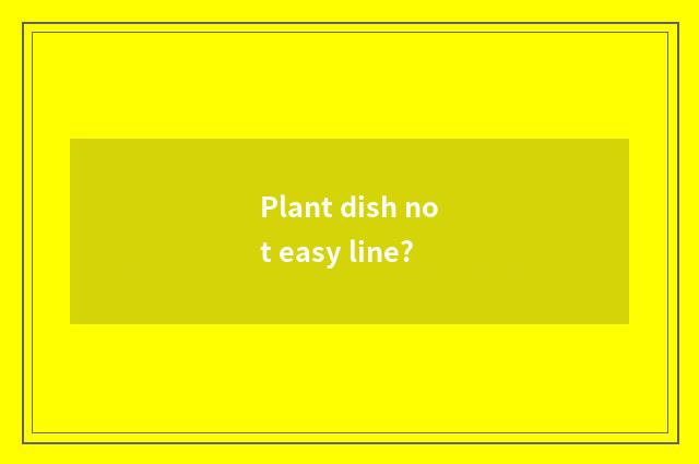 Plant dish not easy line?