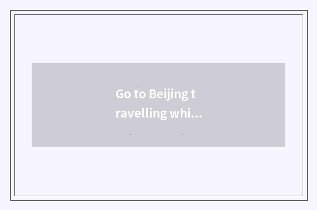 Go to Beijing travelling which area is nice?