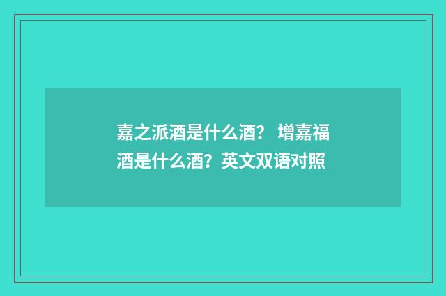 嘉之派酒是什么酒? 增嘉福酒是什么酒?英文双语对照