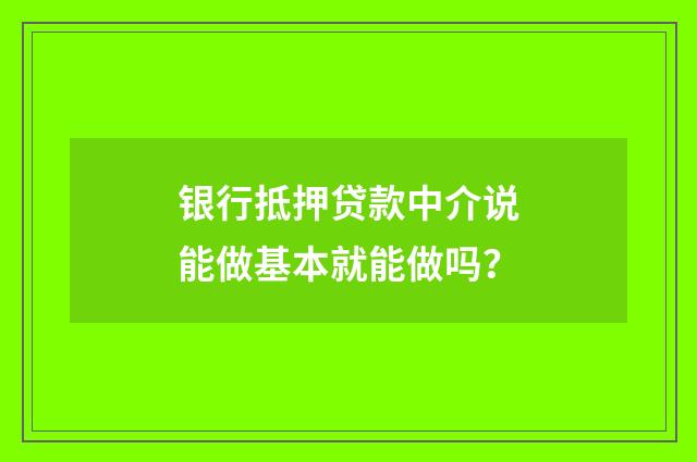银行抵押贷款中介说能做基本就能做吗?