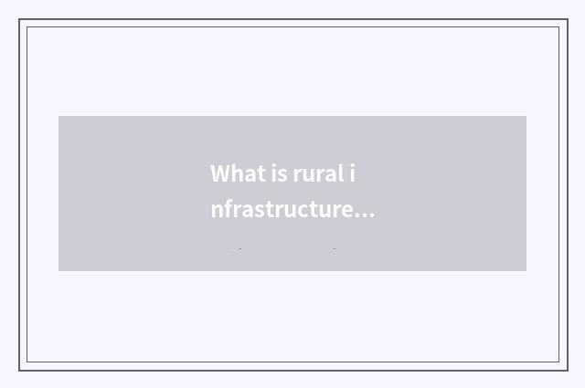 What is rural infrastructure construction?