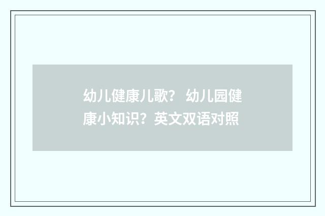 幼儿健康儿歌? 幼儿园健康小知识?英文双语对照
