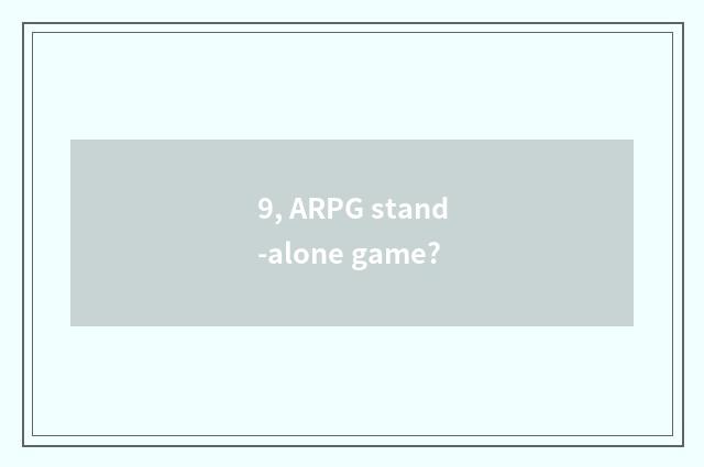 9, ARPG stand-alone game?