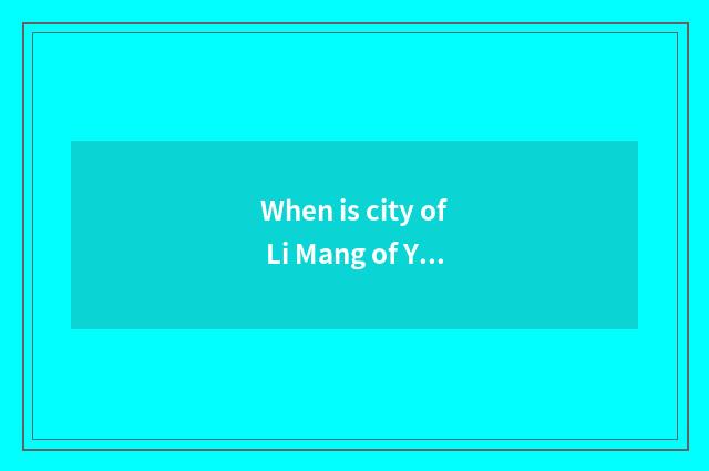 When is city of Li Mang of Yunnan travel Teng Chongrui amused?