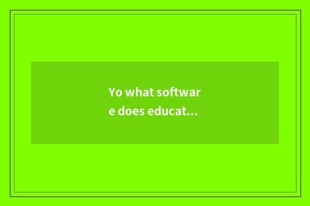 Yo what software does educational video have?