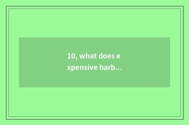 10, what does expensive harbor have delicious - expensive harbor has the cate wi
