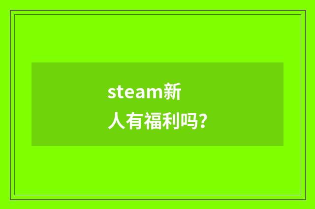 steam新人有福利吗?