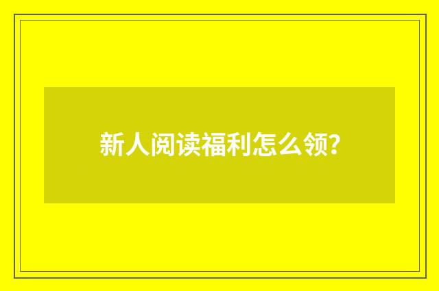 新人阅读福利怎么领？