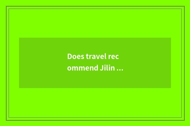 Does travel recommend Jilin summer?