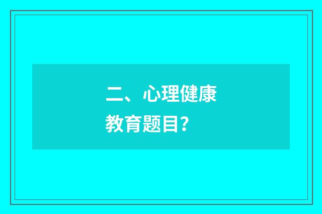 二、心理健康教育题目?