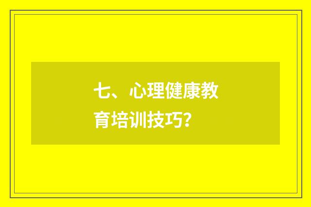 七、心理健康教育培训技巧？