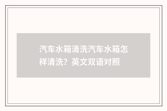 汽车水箱清洗汽车水箱怎样清洗?英文双语对照