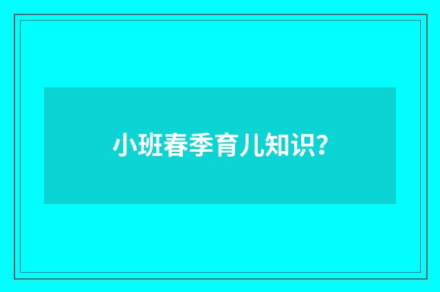 小班春季育儿知识？