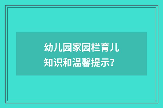 幼儿园家园栏育儿知识和温馨提示？