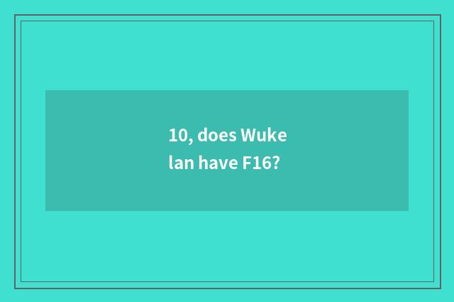 10, does Wukelan have F16?