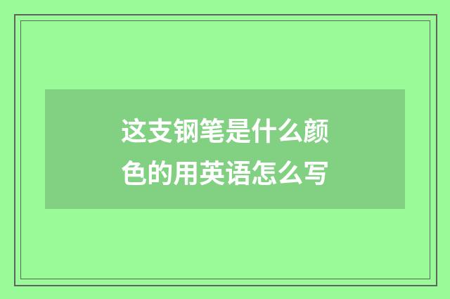 这支钢笔是什么颜色的用英语怎么写