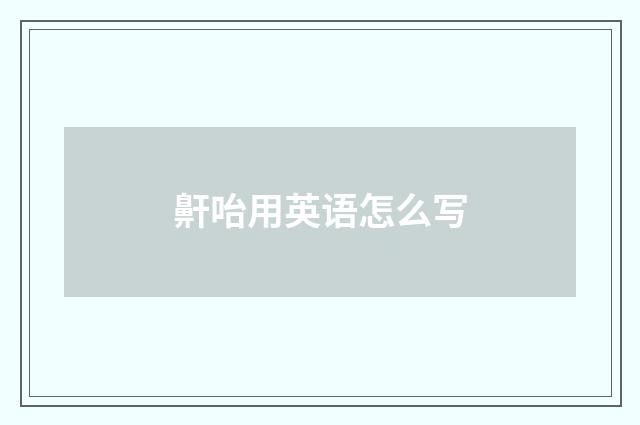 鼾咍用英语怎么写