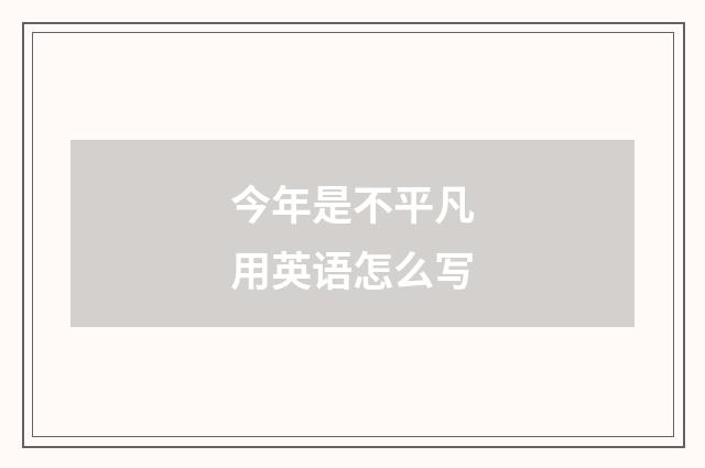 今年是不平凡用英语怎么写